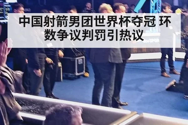 中国射箭男团世界杯夺冠 环数争议判罚引热议