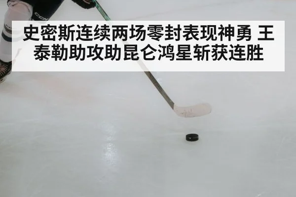 史密斯连续两场零封表现神勇 王泰勒助攻助昆仑鸿星斩获连胜
