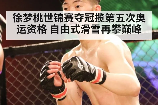 徐梦桃世锦赛夺冠揽第五次奥运资格 自由式滑雪再攀巅峰